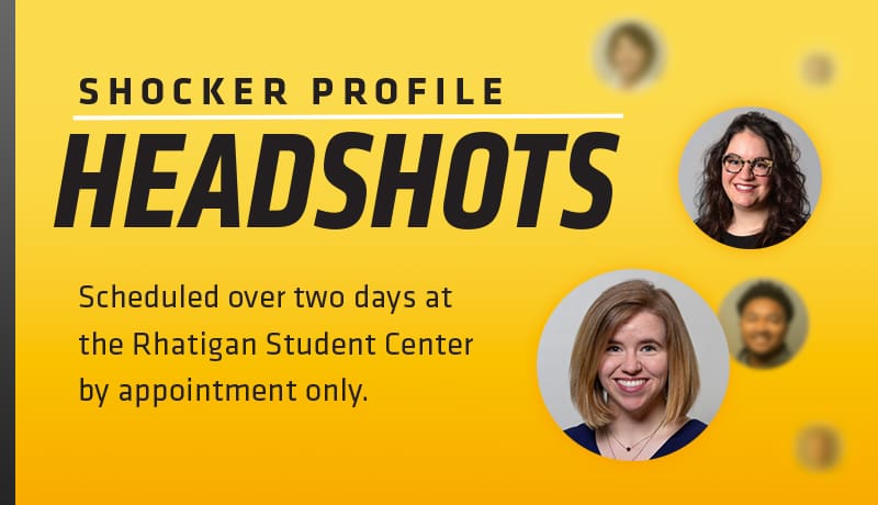 Shocker Profile Headshots. Scheduled over two days at the Rhatigan Student Center by appointment only.