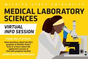 Wichita State University Medical Laboratory Sciences Virtual Info Session Friday, March 4 at 3 p.m. Have questions about the MLS program at Wichita State? Tune it to learn about the application process & chat with program faculty! wichita.edu/MLSinfosession