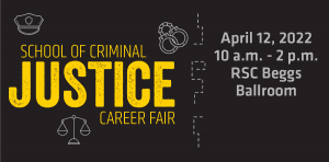 School of Criminal Justice Career Fair April 12, 2022 10 a.m. - 2 p.m. RSC 3rd Floor Beggs Ballroom