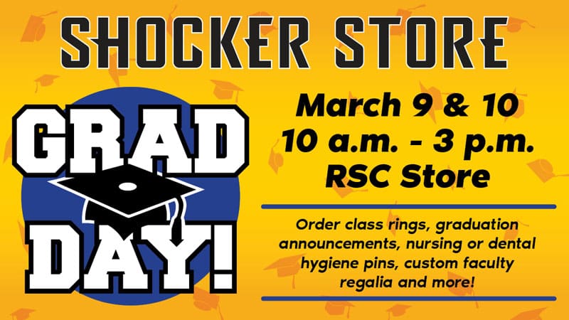 Shocker Store, Grad Day! March 9 and 10. 10 a.m.-3 p.m. RSC Store. Order class rings, graduation announcements, nursing or dental hygiene pins, custom faculty regalia and more!