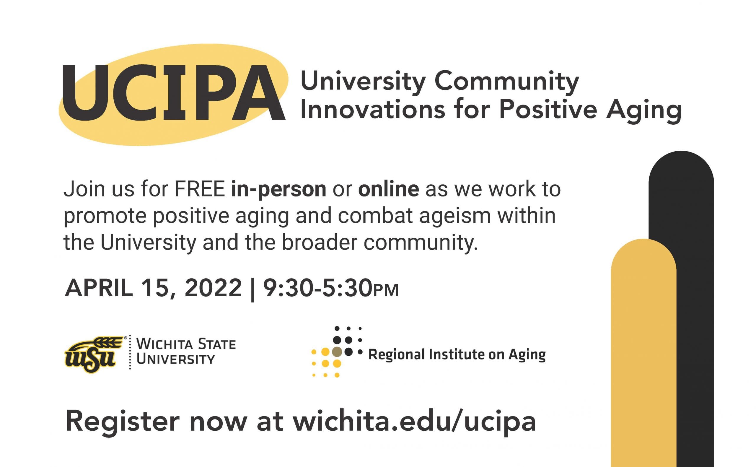 UCIPA: University Community Innovations for Positive Aging. Join us for FREE in-person or online as we work to promote positive aging and combat ageism within the University and the broader community. April 15, 2022, 9:30-5:30 pm, Register now at wichit.edu/ucipa