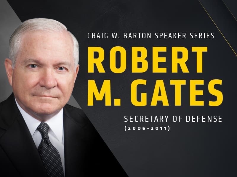 Craig W. Barton Speaker Series Robert M. Gates Secretary of Defense (2006-2011)
