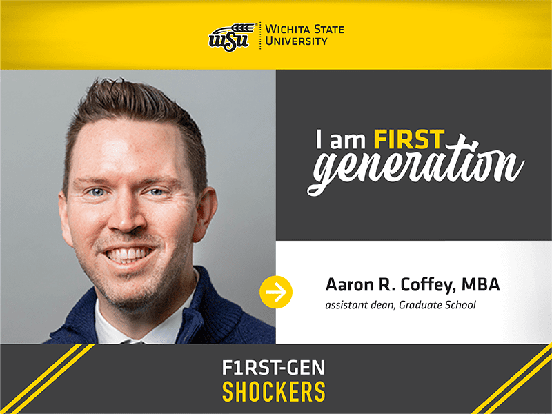• Wichita State University. I am FIRST generation. Aaron R. Coffey, MBA. Assistant Dean, Graduate School. F1RST-GEN SHOCKERS.