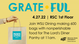 Grate Ful. 4/22/22 RSC 1st floor. Join WSU Dining making 600 bags with nonperishable food for the Lord's Diner Pantry at 11 a.m.
