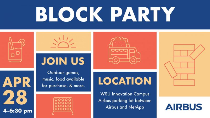 Block Party. April 28 4-6:30 pm. Join us: Outdoor games, music, food available for purchase, & more. Location: WSU Innovation Campus Airbus parking lot between Airbus and NetApp. Airbus.