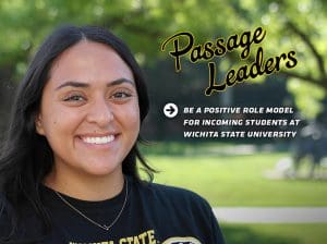 Passage Leaders. Be a positive role model for cincoming students at Wichita State University. wichita.edu/p2sleaders