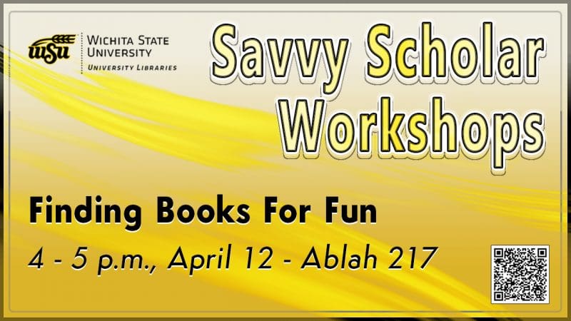 Yellow graphic with WSU logo featuring text Savvy Scholar Workshops "Finding Books for Fun 4-5 p.m. April 12 Ablah 217.