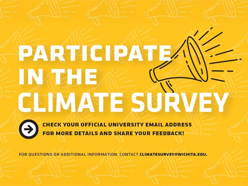 Participate in the Climate Survey | Check your official university email address for more details and share your feedback! | For questions or additional information, contact climatesurvey@wichita.edu.