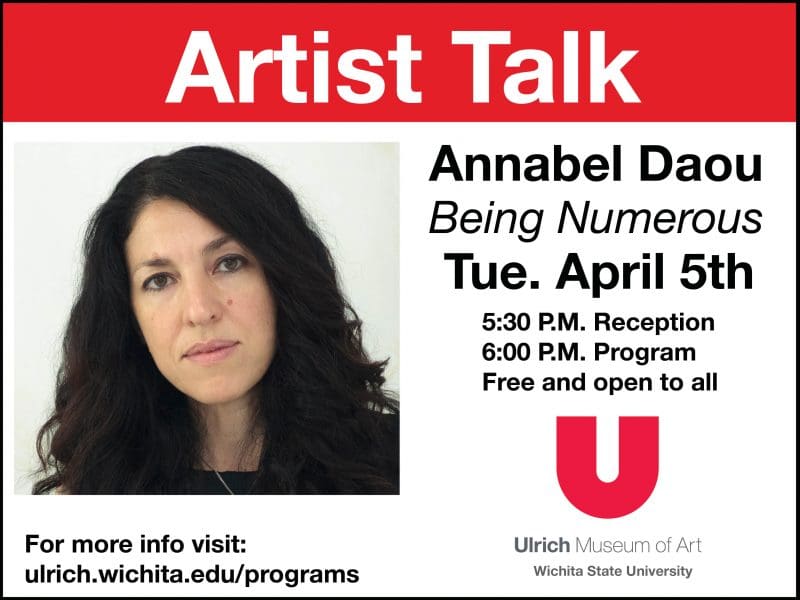 Artist Talk. Annabel Daou. Being Numerous. Tuesday, April 5th. 5:30 P.M. Reception, 6:00 P.M. Program. Free and open to all. Ulrich Museum of Art, Wichita State University. For more info visit ulrich.wichita.edu/programs