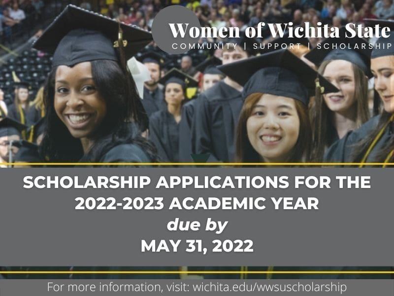 Women of Wichita State Community/Support/Scholarship; Scholarship Applications for the 2022-2023 academic year due by May 31, 2022. For more information, visit: wichita.edu/wwsuscholarship