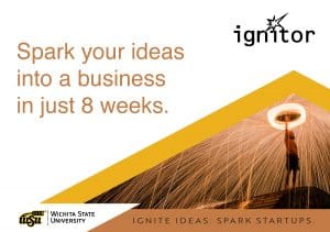 Spark your ideas into a business in just 8 weeks. Ignite Ideas. Spark Startups. Wichita State University ignitor program.