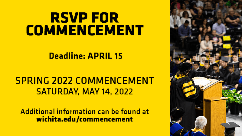 RSVP for Commencement. Deadline: April 15. Spring 2022 Commencement will be held Saturday, May 14, 2022. Additional information can be found at wichita.edu/commencement.