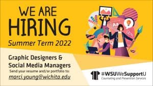Yellow Poster with animated images of students holding social media and graphic design tools and the text WE ARE HIRING, Summer Term 2022, Graphic Designers & Social Media Managers. Send your resume and/or portfolio to: marci.young@wichita.edu - Counseling and Prevention Services. WSU logo.