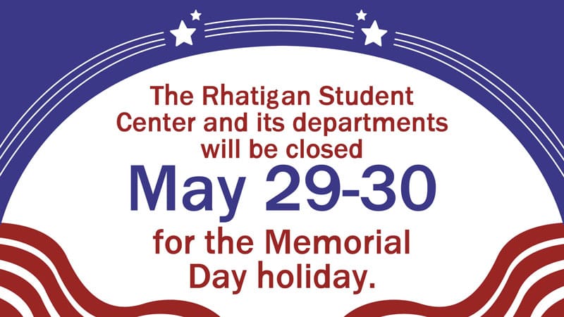 The Rhatigan Student Center and its departments will be closed May 29-30 for the Memorial Day holiday.