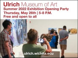 Ulrich Museum of Art. Summer 2022 Exhibition Opening Party. Thursday, May 26th, 5-8 P.M. Free and open to all. ulrich.wichita.edu.