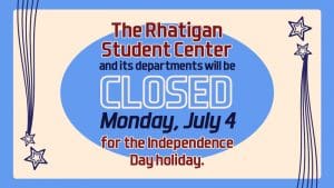 The Rhatigan Student Center and its departments will be closed Monday, July 4 for the Independence Day holiday.
