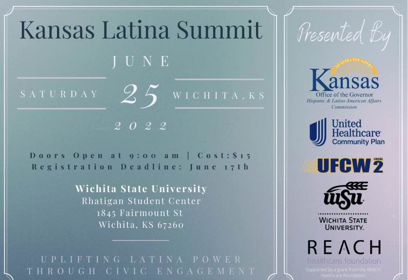 "The Kansas Latina Summit. Uplifting Latina Power Through Civic Engagement." will take place on June 25th. from 9am. to 4pm. at Wichita State University. It is a day of learning, networking and empowering activities by different organizations and leaders, and it is sponsored by the Kansas Office of the Governor, Kansas Hispanic & Latino American Affairs Commission (KHLAAC), United Healthcare, UFCW2, Reach Healthcare Foundation, and Wichita State University. If you are interested attending this event, please register and get your tickets ($15.00) before the Registration deadline on June 15th in this website.