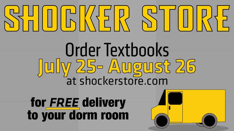 Shocker Store. Order textbooks July 25-August 26 at shockerstore.com for free delivery to your dorm room