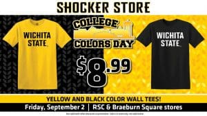 Shocker Store. College Colors Day. $8.99 yellow and black color wall tees! Friday, September 2. RSC and Braeburn Square stores. Not valid with other discounts or promotions. Sale is in store only, not valid online.
