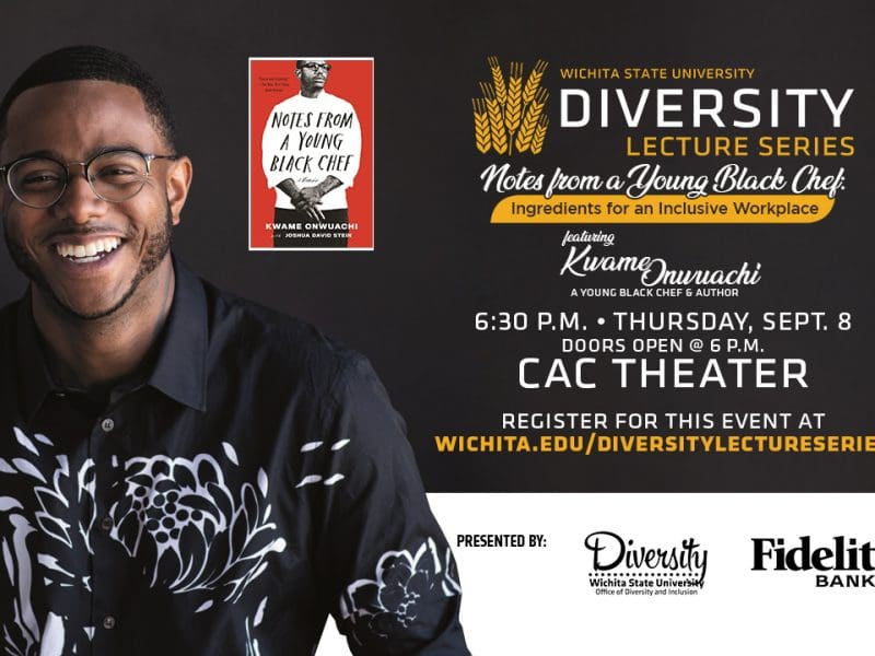 Wichita State University Diversity Lecture Series | Notes from a Young Black Chef: Ingredients for an Inclusive Workplace featuring Kwame Onwuachi, a young black chef & author | 6:30 p.m. Thursday, Sept. 8 | Doors open @ 6 p.m. | CAC Theater | Register for this event at wichita.edu/diversitylectureseries