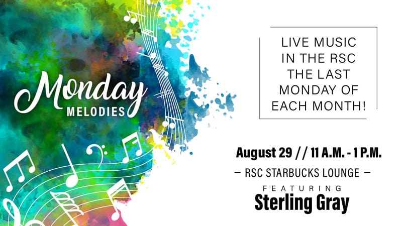 Monday Melodies. Live music in the RSC the last Monday of each month! August 29, 11 a.m.-1 p.m. RSC Starbucks Lounge, featuring Sterling Gray