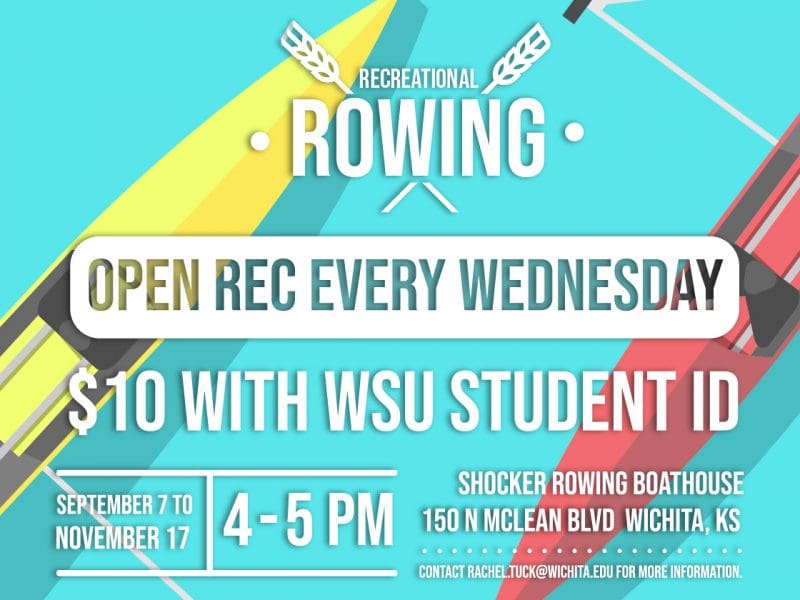 Image of row boats on water and text Recreational Rowing Open Rec Every Wednesday $10 with WSU student ID Sepetember 7th to November 17th 4 - 5 PM Shocker Rowing Boathouse. 150 N McLean Blvd b2, Wichita, KS 67203 Contact rachael.tuck@wichita.edu for more information.