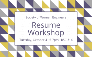 Society of Women Engineers Resume Workshop. Tuesday, October 4. 6-7 PM. RSC 314.