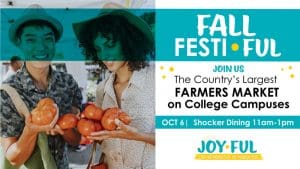 Fall festiful. Join us. The country's largest farmers market on college campus. Oct 6. Shocker Dining. 11am-1pm. Joyful.