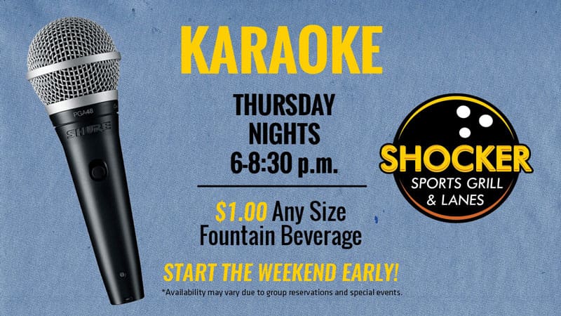 Karaoke. Thursday Nights. 6-8:30 p.m. Shocker Sports Grill & Lanes logo. $1.00 Any Size Fountain Beverage. Start the weekend early! Availability may vary due to group reservations and special events.