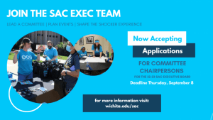 join the S A C executive team, lead a committee, plan events, shape the shocker experience. Now accepting application for committee chairpersons for the 22 to 23 S A C executive board. Deadline to apply is Thursday September eighth. for more information visit wichita dot e d u forward slash s a c