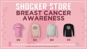 Image of four pink merchandise shirts with text Shocker Store Breast Cancer Awarness. For each pink item sold, $1.00 will be donated to Victory in the Valley. Victory in the Valley Logo. RSC, Braeburn Square and Shocker Store.ocom. No discounts accepted. While supplies last..