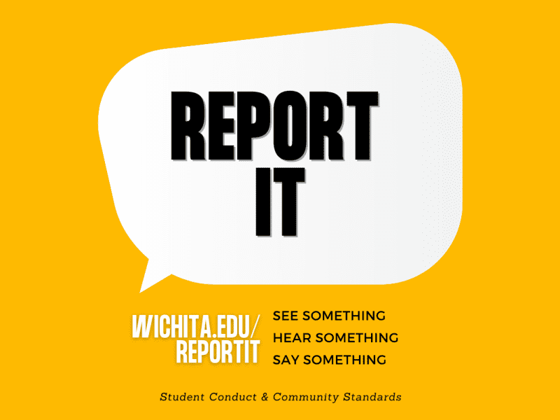 See Something, Hear Something, Say Something. Report it. Wichita.edu/reportit See Something, Hear Something, Say Something, Student Conduct & Community Standards