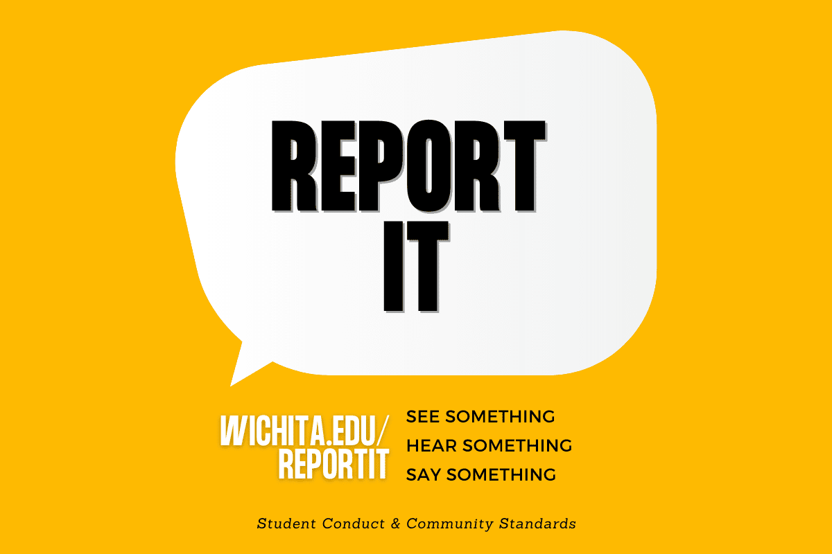 See Something, Hear Something, Say Something. Report it. Wichita.edu/reportit See Something, Hear Something, Say Something, Student Conduct & Community Standards