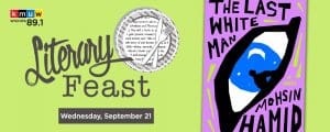 KMUW 89.1. Literary Feast. The Last White Man A Novel. Mohsin Hamid. Wednesday, September 21.