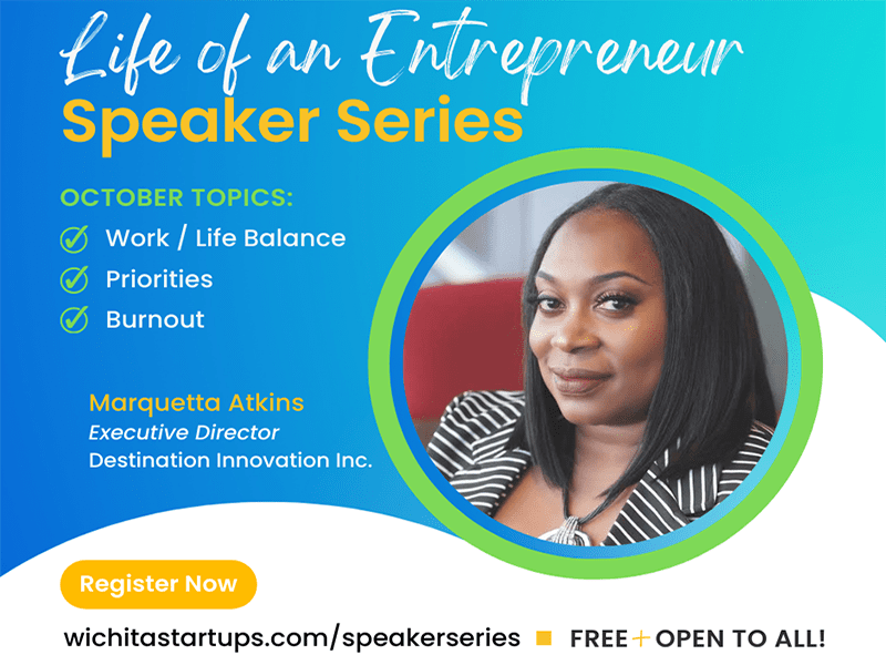 "Life of an Entrepreneur" Speaker Series OCTOBER TOPICS: Work / Life Balance, Priorities, & Burnout. Marquetta Atkins - Executive Director Destination Innovation Inc. Register Now at wichitastartups.com/speakerseries. The event is FREE and OPEN TO ALL!