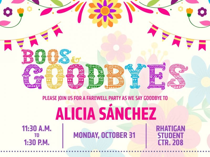 Boos & Goodbyes | Please join us for a farewell party as we say goodbye to Alicia Sanchez | 11:30 a.m. to 1:30 p.m. | Monday, October 31 | Rhatigan Student Ctr. 208