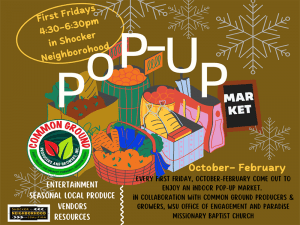 POP UP MARKET. First Fridays Shocker neighborhood- 4:30-6:30pm. Entertainment, seasonal local produce. Every First Friday, october-feburary come out to enjoy an indoor pop-up market. in collaboration with common ground producers & growers, WSU office of Engagement and paradise missionary. 04:30 pm – 06:30 pm / Paradise M. Baptist Church / 4401 E. 17th St. N .Vendors, resources