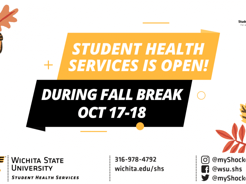 Student Health Services is open! During Fall Break Oct 17-18. Contact information banner at the bottom of the graphic. Phone Number: 316-978-4792, Website at wichita.edu/shs, and social media accounts @myshockerhealth and @wsu.shs