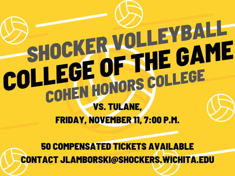 Image with a yellow background with white outline of volleyballs. The text from center top to center bottom "Shocker Volleyball. College of the Game. Cohen Honors College. Versus Tulane. Friday, November 11th at 7pm. 50 Compensated tickets available. Contact JLAMBORSKI@shockers.wichita.edu"