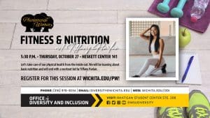 Phenomenal Women Fitness & Nutrition w/ Tiffany Harlan | 5:30 p.m. Thursday, October 27 Heskett Center 141 | Let's take care of our physical health from the inside out. We will be learning about basic nutrition and will end with a workout led by Tiffany Harlan. Register for this session at wichita.edu/pw.
