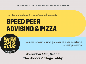 Image with gray background. The top says "The Dorothy and Bill Cohen Honors College". Next Yellow bubble: "The Honors College Student Council presents: Peer Speed Advising and Pizza". Underneath is a black bubble with QR code to sign up. Then Blue bubble "Join us for come-and-go, peer to peer academic advising session"