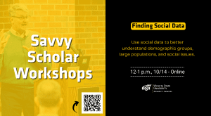 Savvy Scholar Workshops Finding Social Data Use social data to better understand demographic groups, large populations, and social issues. 12-1 p.m., 10/14 - Online