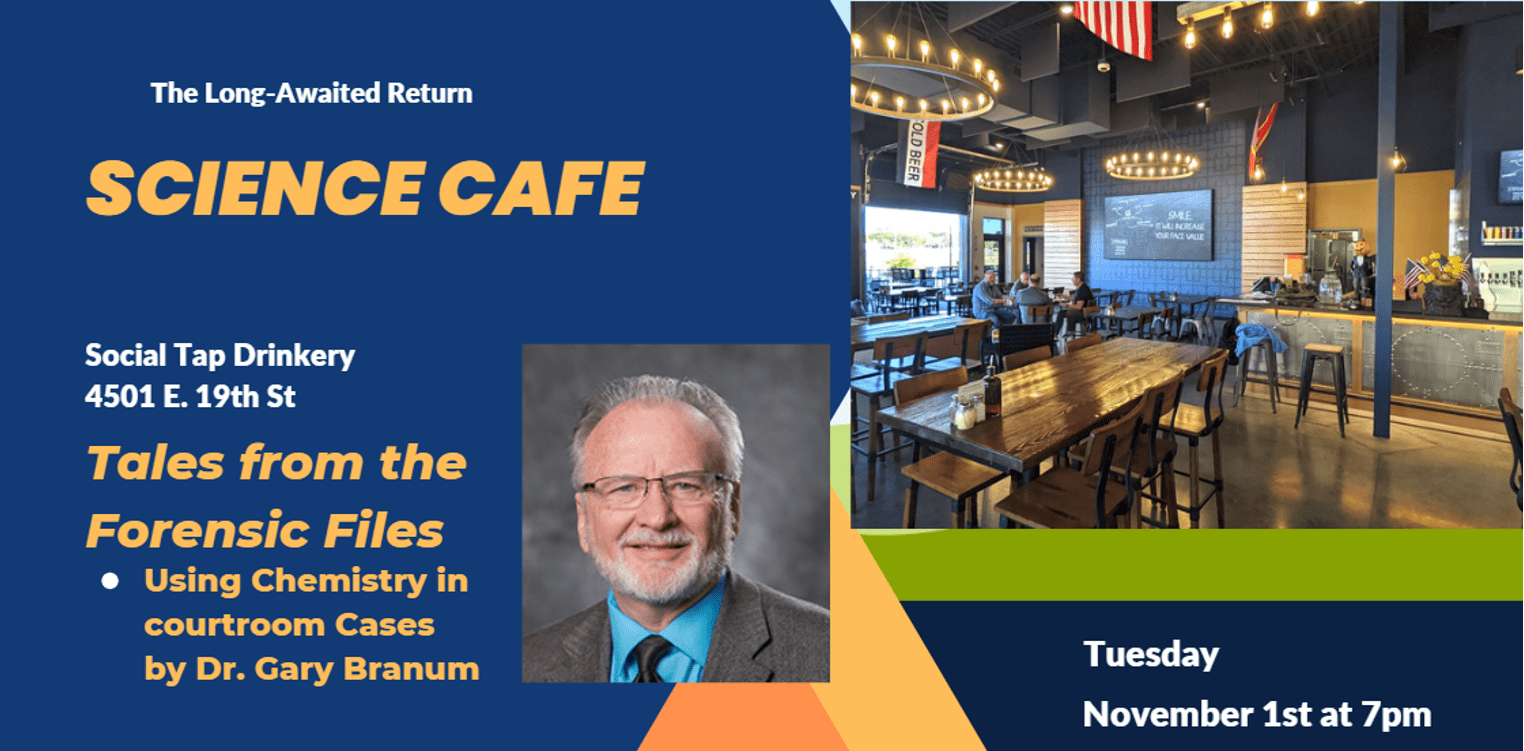 A poster with a photograph of an older, white man, and a photo of a taproom, with the following text. "The long-awaited return: Science Cafe! Social Tap Drinkery 4502 E. 19th St. Tales from the Forensic Files: Using Chemistry in courtroom cases by Dr. Gary Branum. Tuesday, November 1st at 7pm."