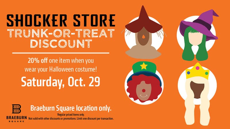 Shocker Store. Trunk-or-Treat Discount. 20% off one item when you wear your Halloween costume! Saturday, October 29. Braeburn Square location only. Regular priced items only. Not valid with other discounts or promotions. Limit one discount per transaction.