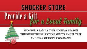 Shocker Store. Provide a Gift for a Local Family. Sponsor a family this holiday season through the Salvation Army's Angel Tree and Star of Hope Programs!