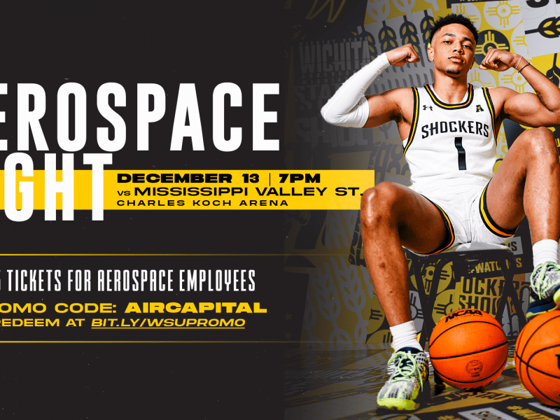 Aerospace Night; Tuesday, December 13 | 7 PM; vs Mississippi Valley State; Charles Koch Arena; $15 Tickets for Aerospace Employees; Promo code AIRCAPITAL at bit.ly/wsupromo