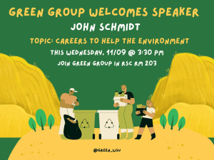 Green Group Welcomes Speaker John Schmidt. TOPIC: CAREERS TO HELP THE ENVIRONMENT This Wednesday, 11/09 @ 3:30 PM in RSC Room 203.