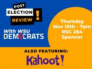 Join WSU Democrats in a post-election review and a game of Kahoot! at 7 p.m. Thursday,  Nov. 10 in the RSC 264 (Spencer Room). Light refreshments will be provided. Join our GroupMe for any additional information and future events.