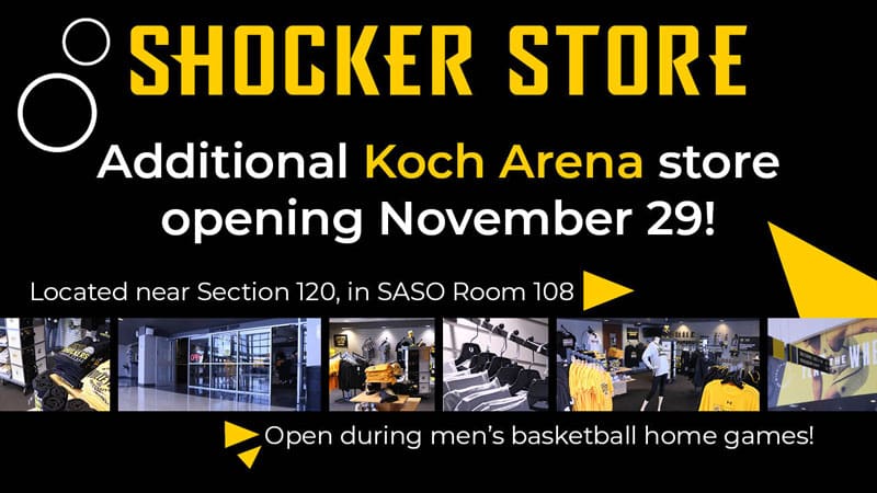 Shocker Store. Additional Koch Arena store opening November 29! Located near Section 120, in SASO Room 108. Open during men's basketball home games!
