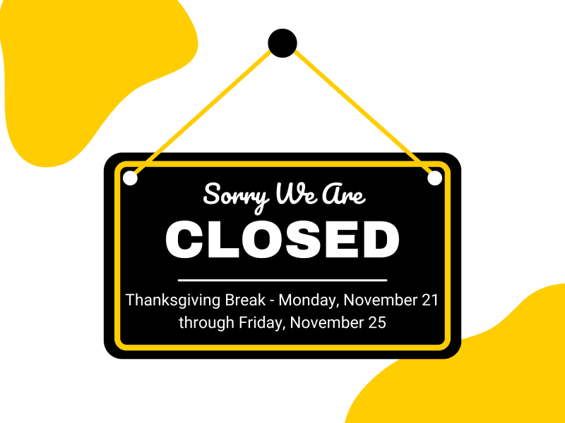 Sorry We Are Closed! Thanksgiving Break - Monday, November 21st through Friday, November 25th